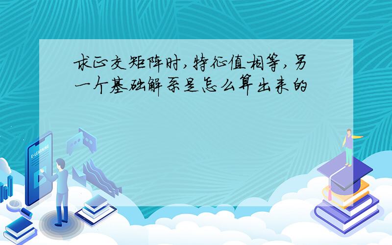 求正交矩阵时,特征值相等,另一个基础解系是怎么算出来的