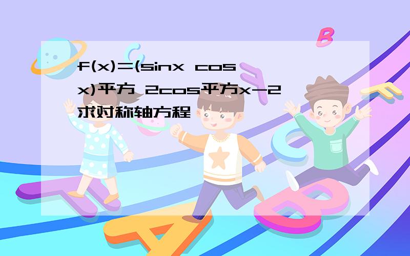 f(x)=(sinx cosx)平方 2cos平方x-2求对称轴方程