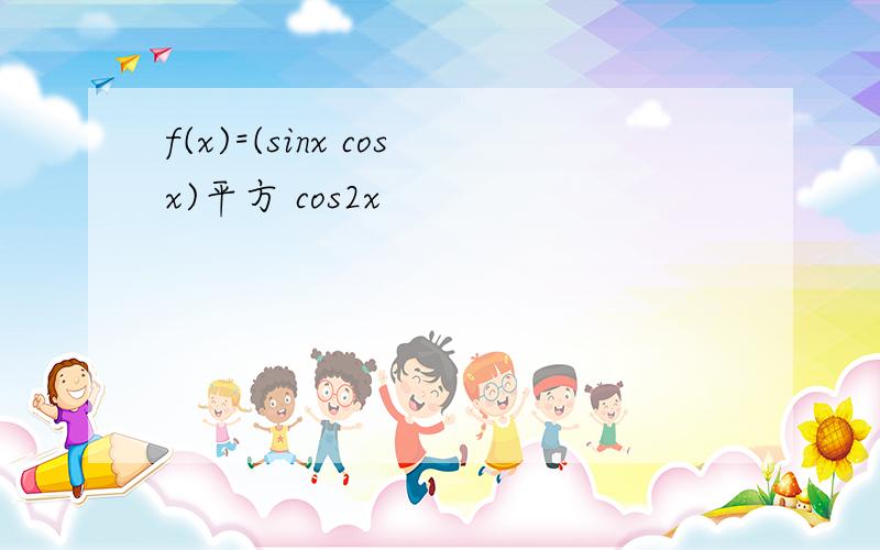 f(x)=(sinx cosx)平方 cos2x