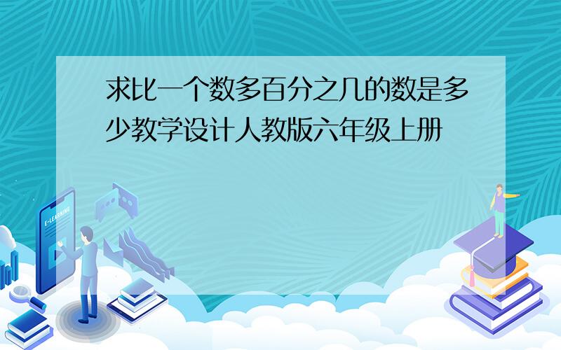 求比一个数多百分之几的数是多少教学设计人教版六年级上册