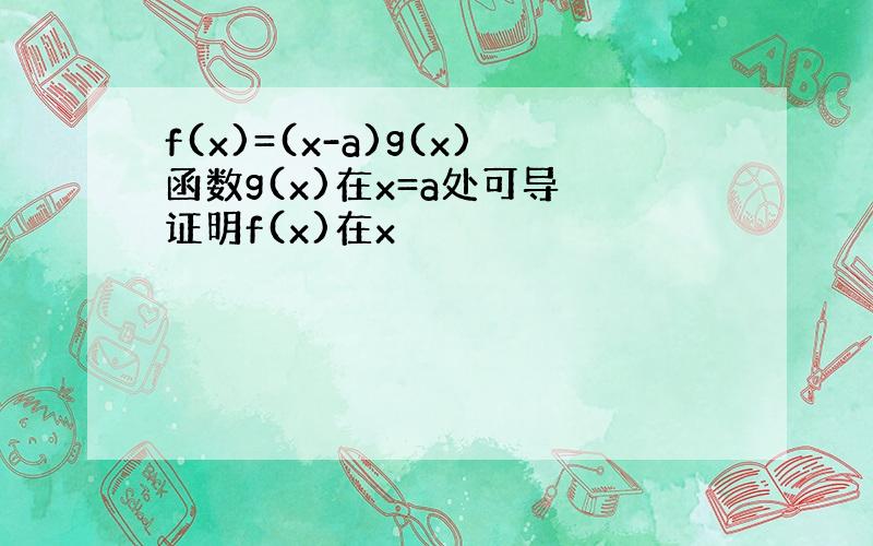 f(x)=(x-a)g(x)函数g(x)在x=a处可导 证明f(x)在x