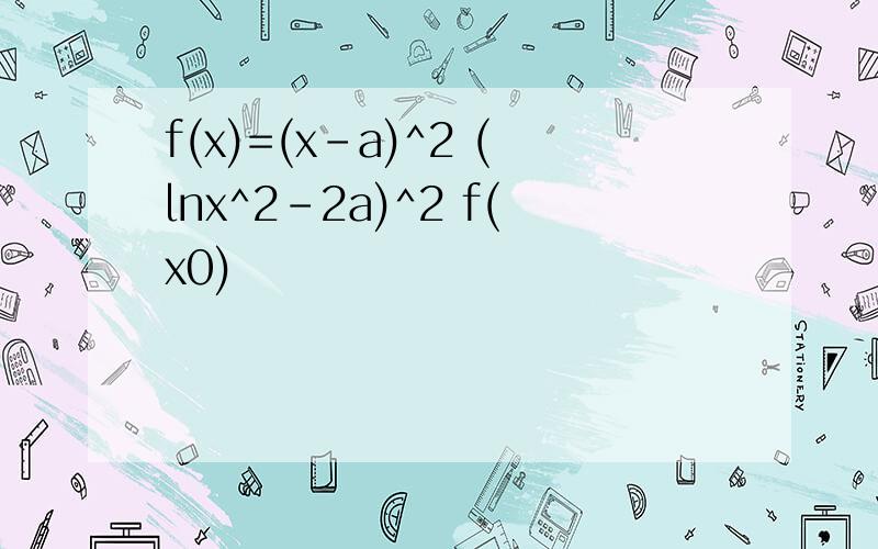 f(x)=(x-a)^2 (lnx^2-2a)^2 f(x0)