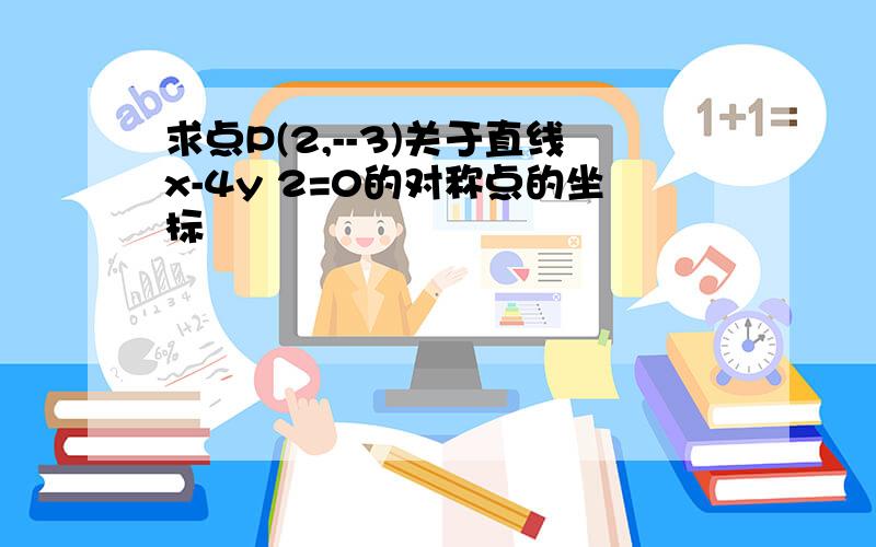 求点P(2,--3)关于直线x-4y 2=0的对称点的坐标