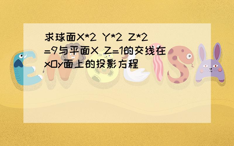 求球面X*2 Y*2 Z*2=9与平面X Z=1的交线在xOy面上的投影方程