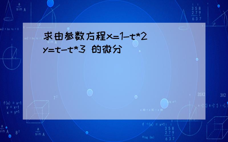 求由参数方程x=1-t*2 y=t-t*3 的微分