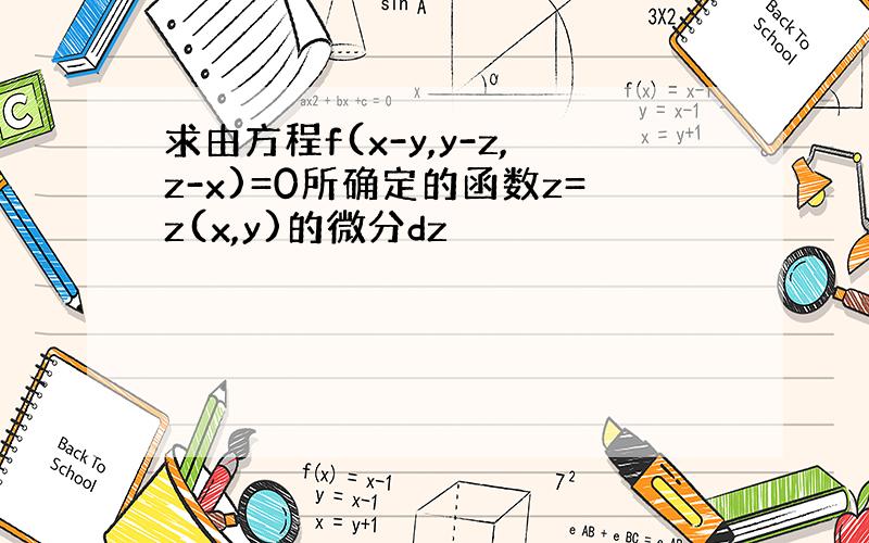 求由方程f(x-y,y-z,z-x)=0所确定的函数z=z(x,y)的微分dz