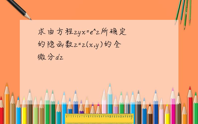 求由方程zyx=e^z所确定的隐函数z=z(x,y)的全微分dz