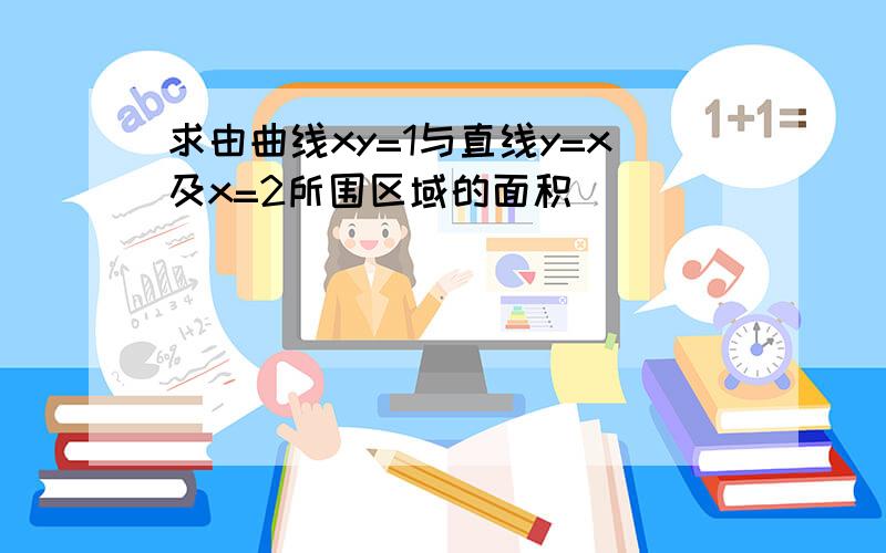 求由曲线xy=1与直线y=x及x=2所围区域的面积