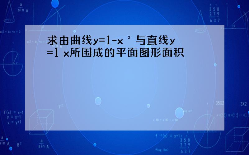 求由曲线y=1-x²与直线y=1 x所围成的平面图形面积