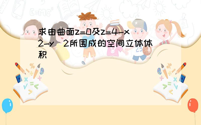 求由曲面z=0及z=4-x^2-y^2所围成的空间立体体积