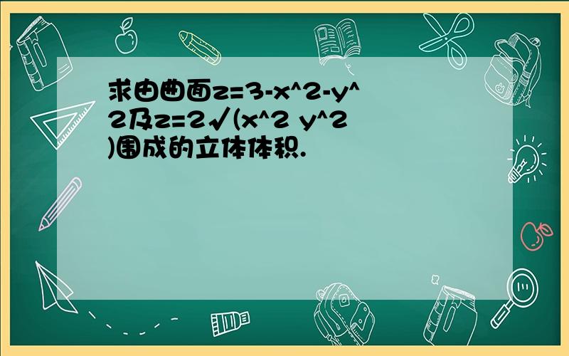 求由曲面z=3-x^2-y^2及z=2√(x^2 y^2)围成的立体体积.