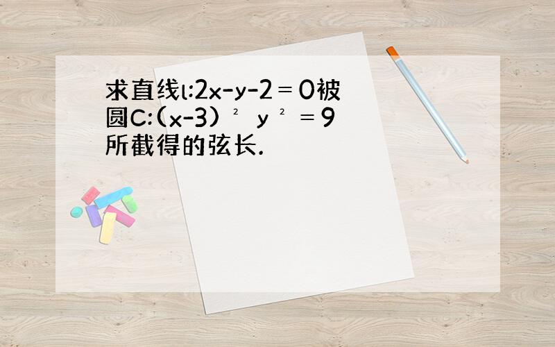 求直线l:2x-y-2＝0被圆C:(x-3)² y²＝9所截得的弦长.