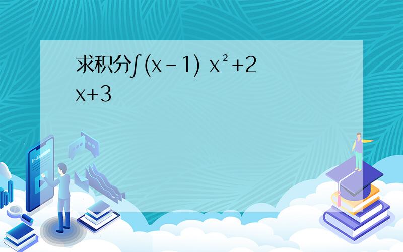 求积分∫(x-1) x²+2x+3