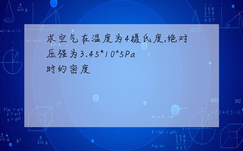 求空气在温度为4摄氏度,绝对压强为3.45*10^5Pa时的密度