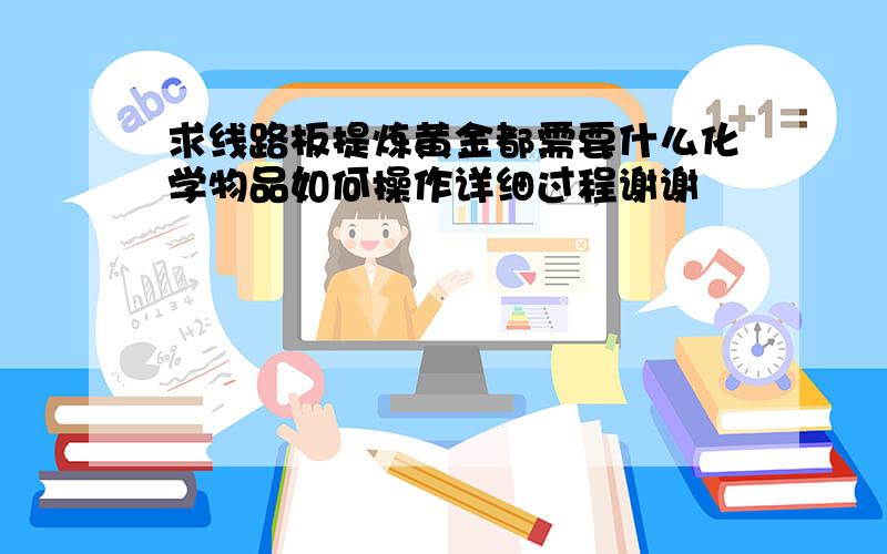 求线路板提炼黄金都需要什么化学物品如何操作详细过程谢谢