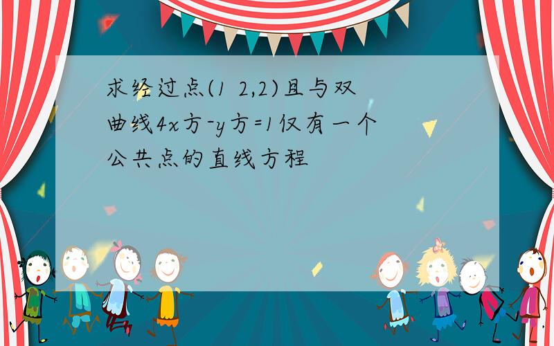 求经过点(1 2,2)且与双曲线4x方-y方=1仅有一个公共点的直线方程