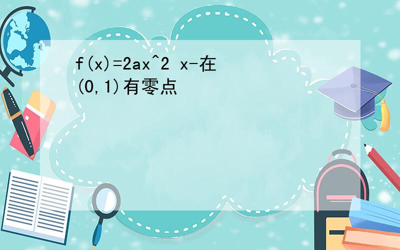 f(x)=2ax^2 x-在(0,1)有零点