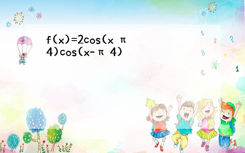 f(x)=2cos(x π 4)cos(x-π 4)