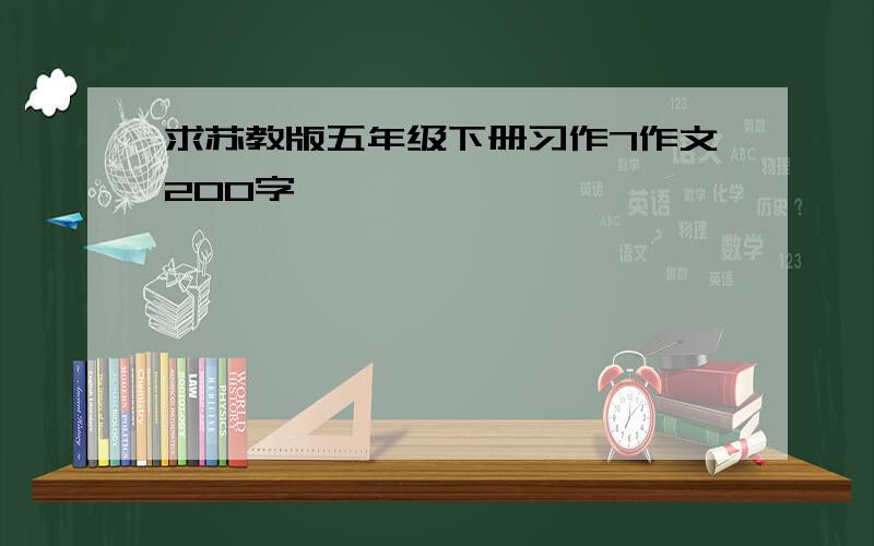 求苏教版五年级下册习作7作文200字