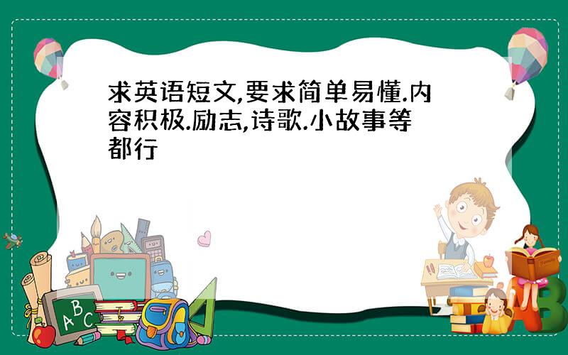 求英语短文,要求简单易懂.内容积极.励志,诗歌.小故事等都行