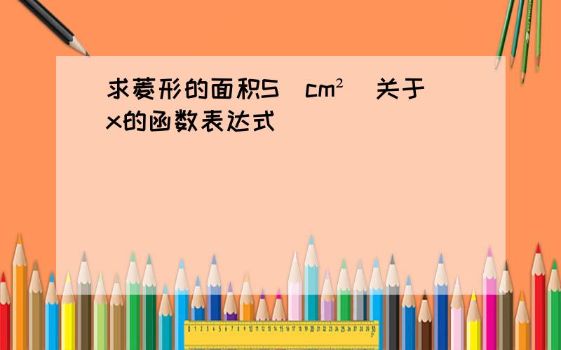 求菱形的面积S(cm²)关于x的函数表达式