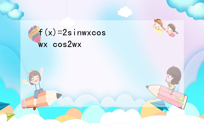 f(x)=2sinwxcoswx cos2wx