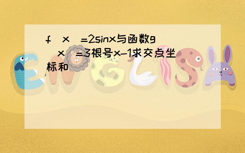 f(x)=2sinx与函数g(x)=3根号x-1求交点坐标和