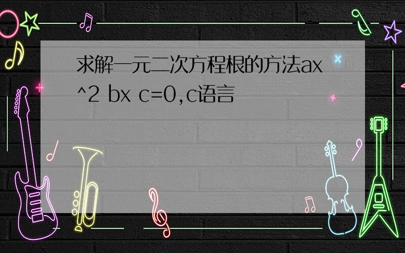 求解一元二次方程根的方法ax^2 bx c=0,c语言