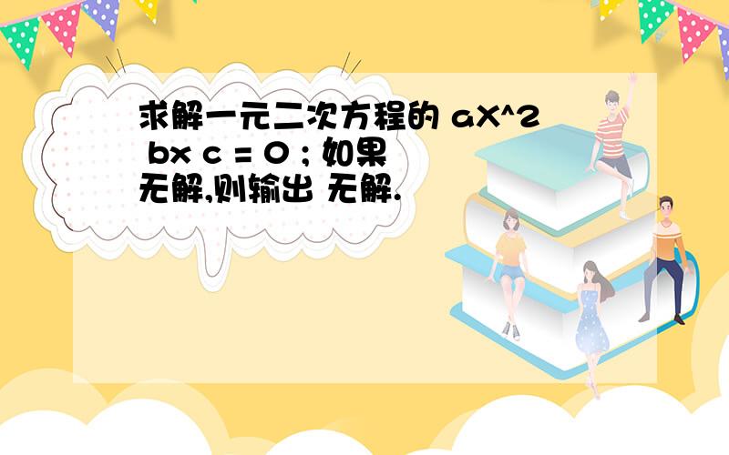 求解一元二次方程的 aX^2 bx c = 0 ; 如果无解,则输出 无解.