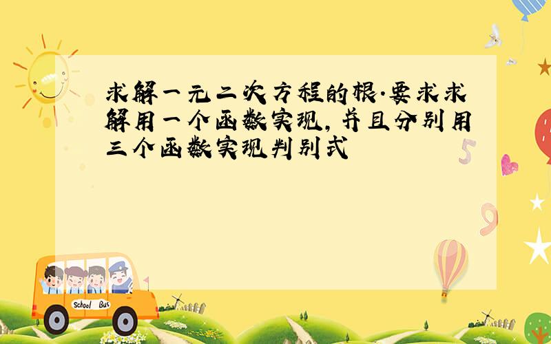 求解一元二次方程的根.要求求解用一个函数实现,并且分别用三个函数实现判别式