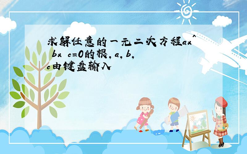 求解任意的一元二次方程ax^ bx c=0的根,a,b,c由键盘输入