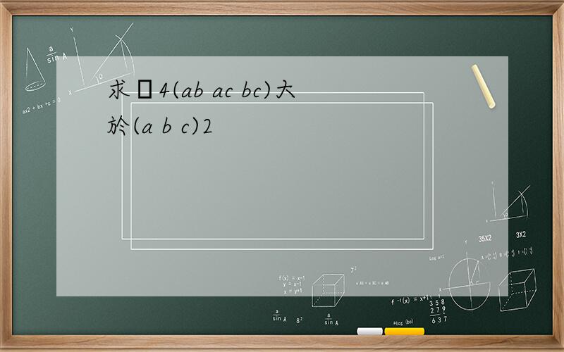 求證4(ab ac bc)大於(a b c)2