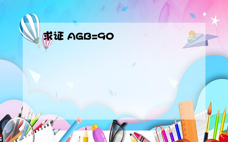 求证 AGB=90