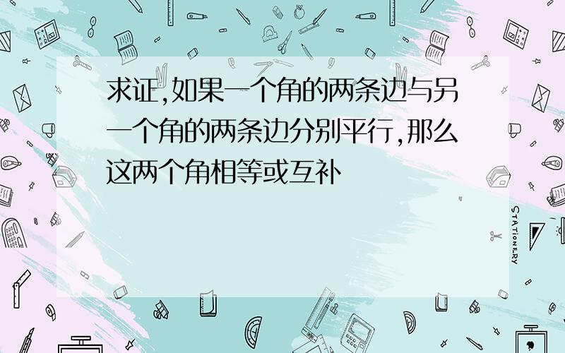 求证,如果一个角的两条边与另一个角的两条边分别平行,那么这两个角相等或互补