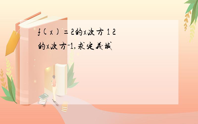 f(x)=2的x次方 1 2的x次方-1,求定义域