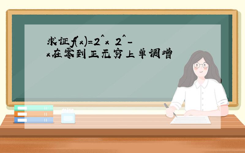 求证f(x)=2^x 2^-x在零到正无穷上单调增