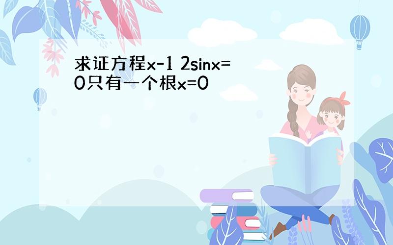 求证方程x-1 2sinx=0只有一个根x=0