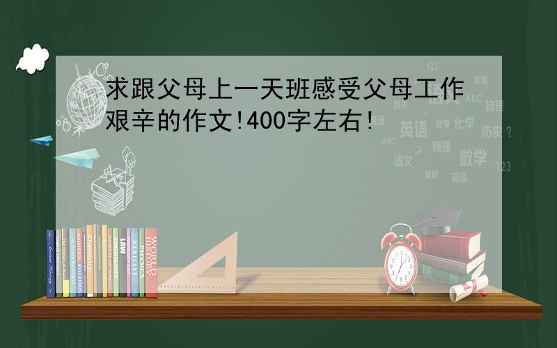 求跟父母上一天班感受父母工作艰辛的作文!400字左右!