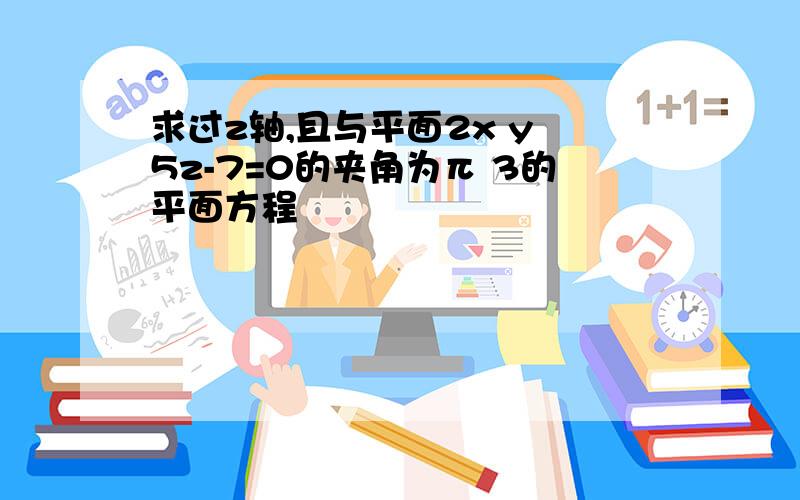 求过z轴,且与平面2x y 5z-7=0的夹角为π 3的平面方程