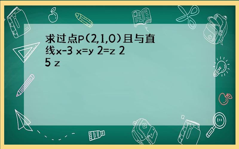 求过点P(2,1,0)且与直线x-3 x=y 2=z 25 z