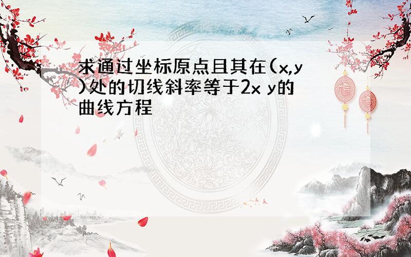 求通过坐标原点且其在(x,y)处的切线斜率等于2x y的曲线方程