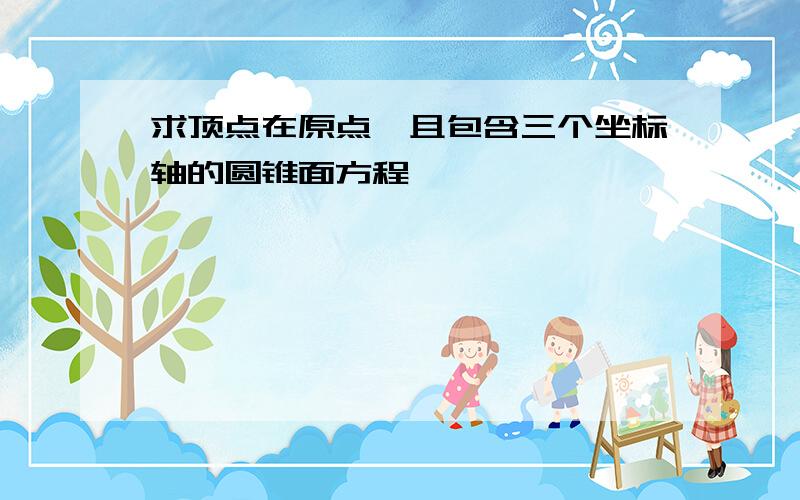 求顶点在原点,且包含三个坐标轴的圆锥面方程