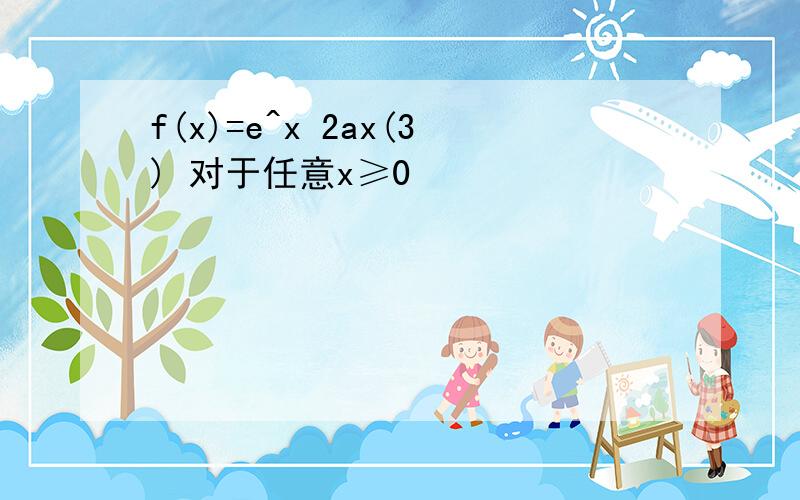 f(x)=e^x 2ax(3) 对于任意x≥0