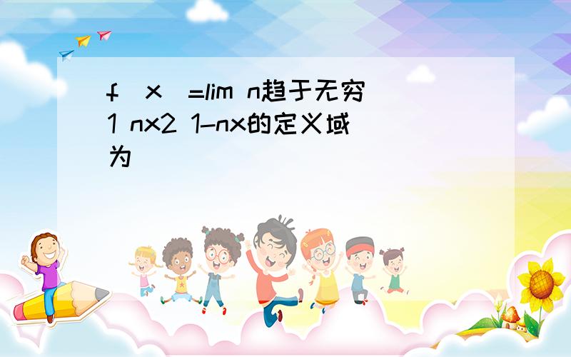 f(x)=lim n趋于无穷1 nx2 1-nx的定义域为