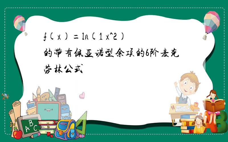 f(x)=ln(1 x^2)的带有佩亚诺型余项的6阶麦克劳林公式