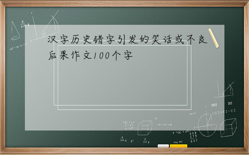 汉字历史错字引发的笑话或不良后果作文100个字