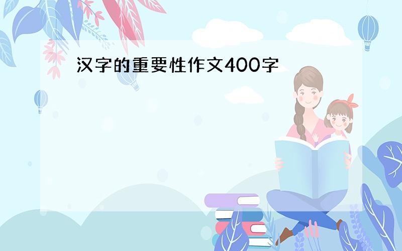 汉字的重要性作文400字