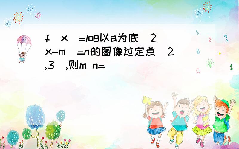 f(x)=log以a为底(2x-m)=n的图像过定点(2,3),则m n=