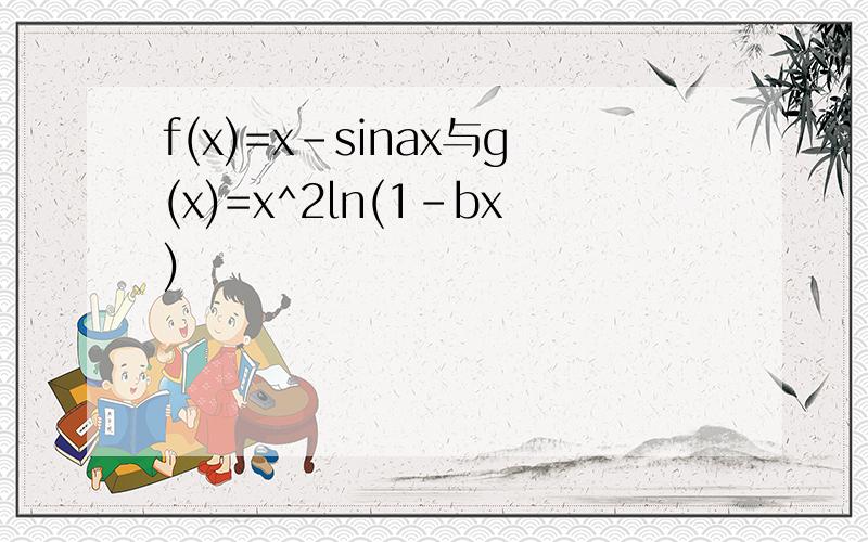 f(x)=x-sinax与g(x)=x^2ln(1-bx)