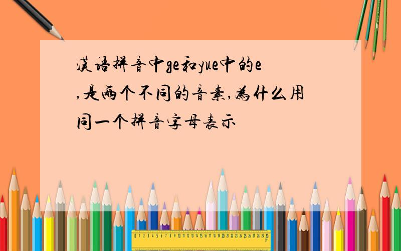 汉语拼音中ge和yue中的e,是两个不同的音素,为什么用同一个拼音字母表示